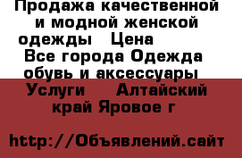 Продажа качественной и модной женской одежды › Цена ­ 2 500 - Все города Одежда, обувь и аксессуары » Услуги   . Алтайский край,Яровое г.